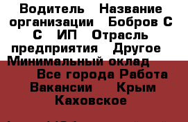 Водитель › Название организации ­ Бобров С.С., ИП › Отрасль предприятия ­ Другое › Минимальный оклад ­ 25 000 - Все города Работа » Вакансии   . Крым,Каховское